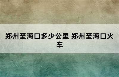 郑州至海口多少公里 郑州至海口火车